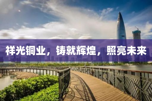 祥光铜业，铸就辉煌，照亮未来