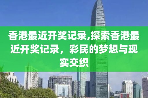香港最近开奖记录,探索香港最近开奖记录，彩民的梦想与现实交织