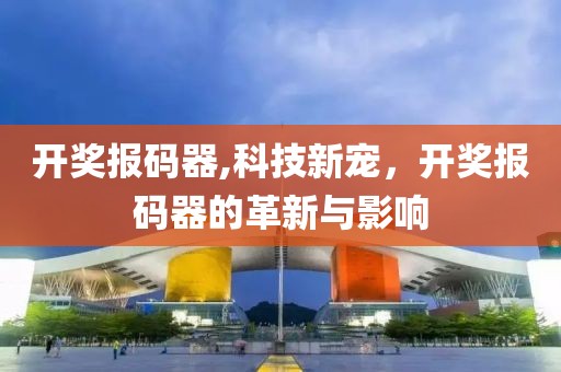 开奖报码器,科技新宠，开奖报码器的革新与影响