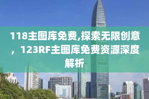 118主图库免费,探索无限创意，123RF主图库免费资源深度解析