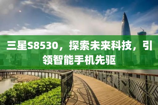 三星S8530，探索未来科技，引领智能手机先驱