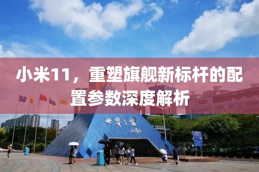 小米11，重塑旗舰新标杆的配置参数深度解析