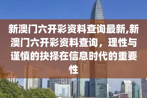 新澳门六开彩资料查询最新,新澳门六开彩资料查询，理性与谨慎的抉择在信息时代的重要性