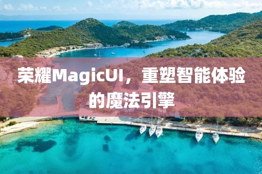 荣耀MagicUI，重塑智能体验的魔法引擎