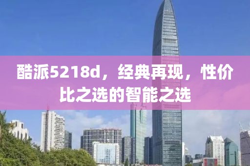 酷派5218d，经典再现，性价比之选的智能之选