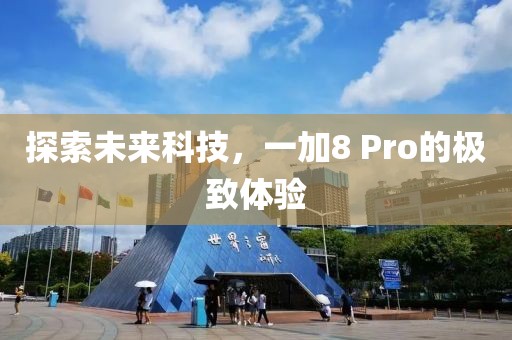 探索未来科技，一加8 Pro的极致体验