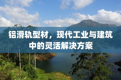 铝滑轨型材，现代工业与建筑中的灵活解决方案