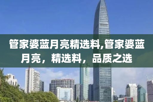 管家婆蓝月亮精选料,管家婆蓝月亮，精选料，品质之选