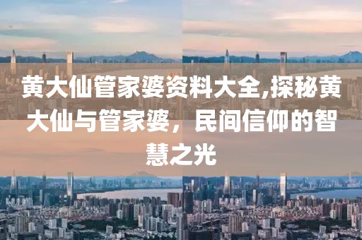 黄大仙管家婆资料大全,探秘黄大仙与管家婆，民间信仰的智慧之光