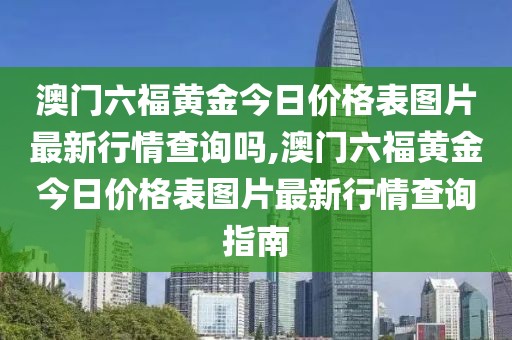 澳门六福黄金今日价格表图片最新行情查询吗,澳门六福黄金今日价格表图片最新行情查询指南