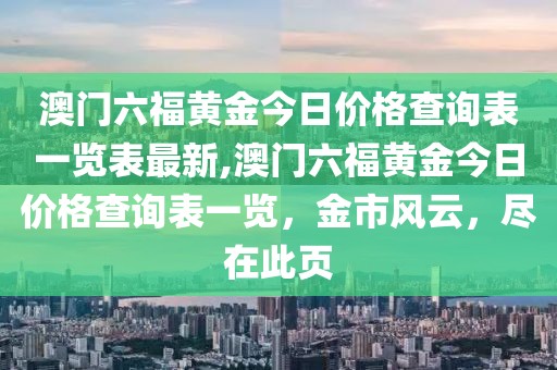 澳门六福黄金今日价格查询表一览表最新,澳门六福黄金今日价格查询表一览，金市风云，尽在此页