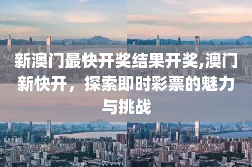 新澳门最快开奖结果开奖,澳门新快开，探索即时彩票的魅力与挑战