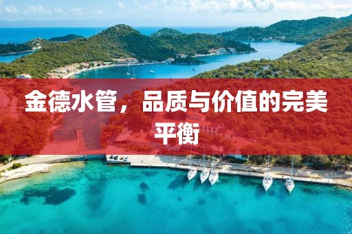 金德水管，品质与价值的完美平衡