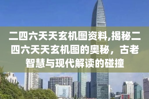 二四六天天玄机图资料,揭秘二四六天天玄机图的奥秘，古老智慧与现代解读的碰撞
