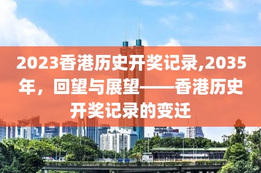 2023香港历史开奖记录,2035年，回望与展望——香港历史开奖记录的变迁