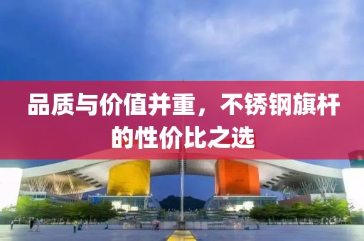 品质与价值并重，不锈钢旗杆的性价比之选