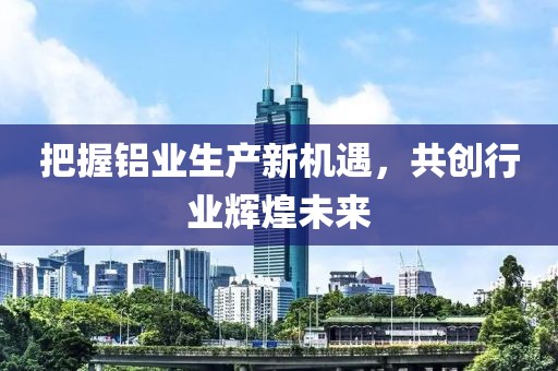 最新铝业生产招聘