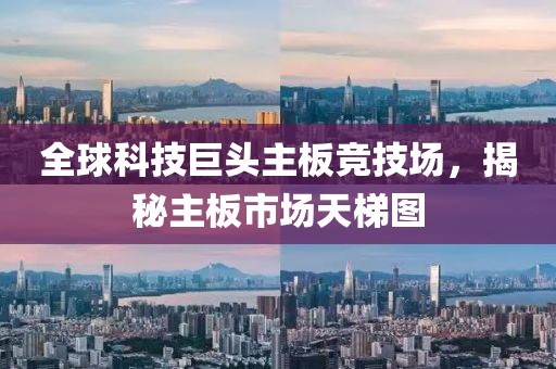 全球科技巨头主板竞技场，揭秘主板市场天梯图