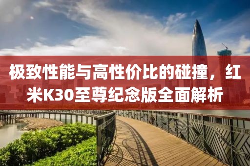极致性能与高性价比的碰撞，红米K30至尊纪念版全面解析