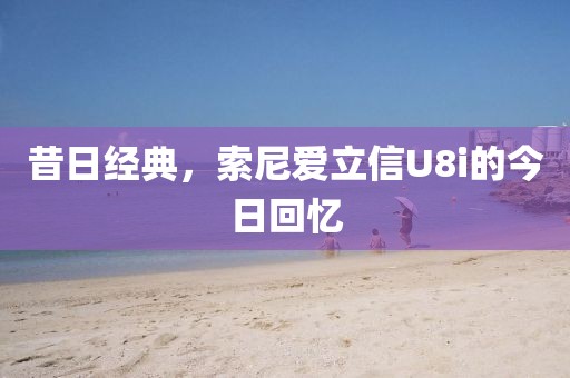 昔日经典，索尼爱立信U8i的今日回忆