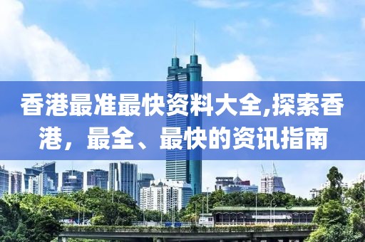 香港最准最快资料大全,探索香港，最全、最快的资讯指南