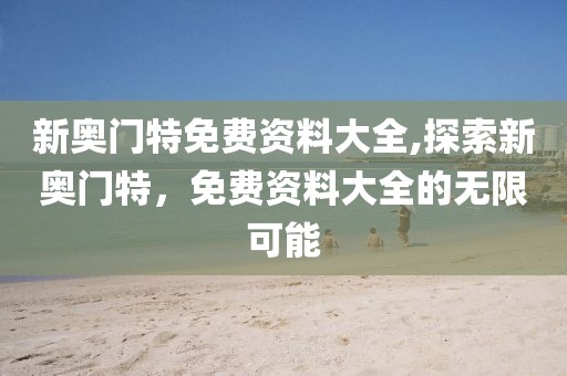 新奥门特免费资料大全,探索新奥门特，免费资料大全的无限可能