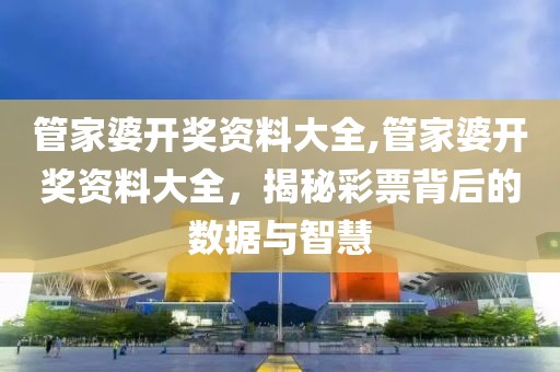 管家婆开奖资料大全,管家婆开奖资料大全，揭秘彩票背后的数据与智慧
