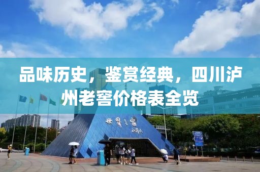 品味历史，鉴赏经典，四川泸州老窖价格表全览