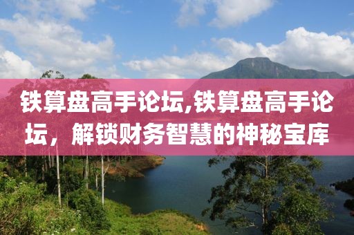 铁算盘高手论坛,铁算盘高手论坛，解锁财务智慧的神秘宝库