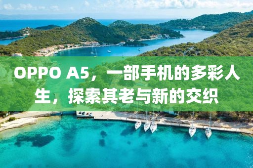 OPPO A5，一部手机的多彩人生，探索其老与新的交织