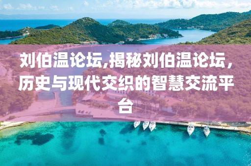 刘伯温论坛,揭秘刘伯温论坛，历史与现代交织的智慧交流平台