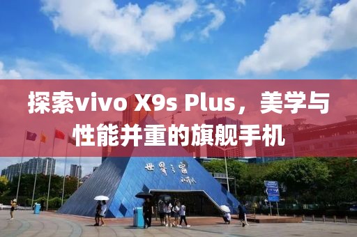 探索vivo X9s Plus，美学与性能并重的旗舰手机