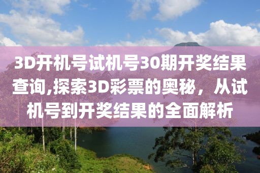 3D开机号试机号30期开奖结果查询,探索3D彩票的奥秘，从试机号到开奖结果的全面解析