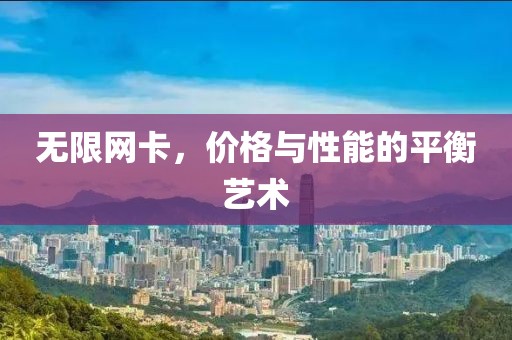 无限网卡，价格与性能的平衡艺术