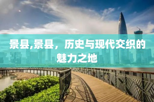 景县,景县，历史与现代交织的魅力之地
