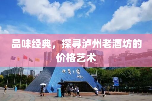 品味经典，探寻泸州老酒坊的价格艺术