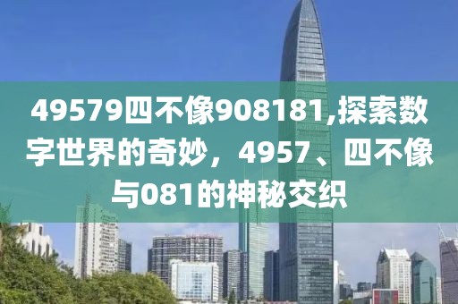 49579四不像908181,探索数字世界的奇妙，4957、四不像与081的神秘交织