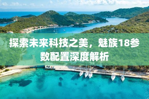 探索未来科技之美，魅族18参数配置深度解析