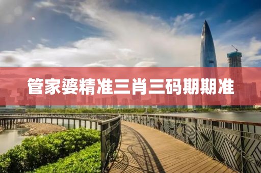 管家婆精准三肖三码期期准