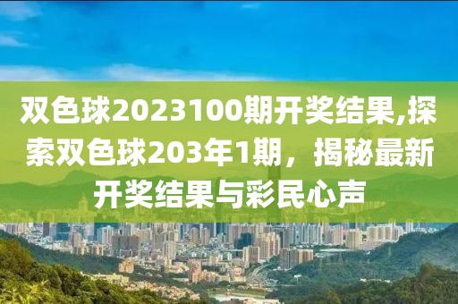 双色球2023100期开奖结果,探索双色球203年1期，揭秘最新开奖结果与彩民心声