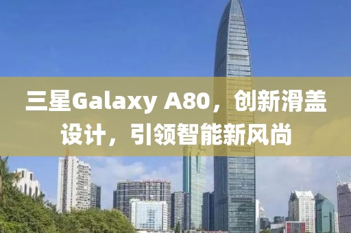 三星Galaxy A80，创新滑盖设计，引领智能新风尚