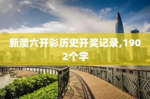 新澳六开彩历史开奖记录,1902个字
