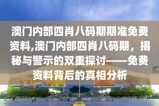 澳门内部四肖八码期期准免费资料,澳门内部四肖八码期，揭秘与警示的双重探讨——免费资料背后的真相分析