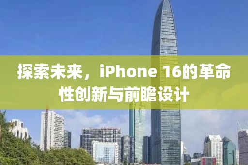 探索未来，iPhone 16的革命性创新与前瞻设计