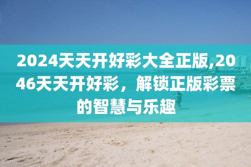 2024天天开好彩大全正版,2046天天开好彩，解锁正版彩票的智慧与乐趣