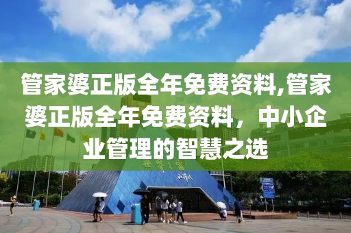 管家婆正版全年免费资料,管家婆正版全年免费资料，中小企业管理的智慧之选
