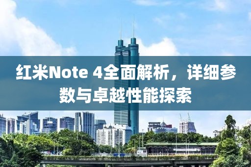 红米Note 4全面解析，详细参数与卓越性能探索