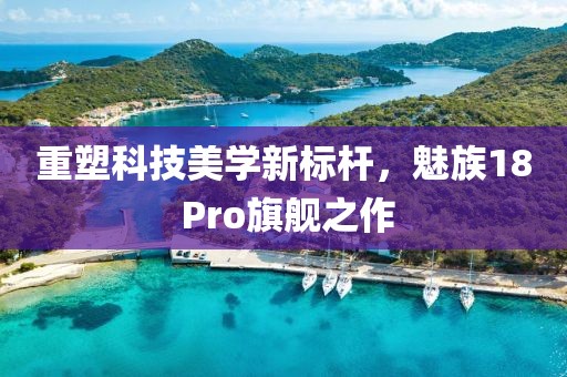 重塑科技美学新标杆，魅族18 Pro旗舰之作
