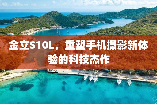 金立S10L，重塑手机摄影新体验的科技杰作