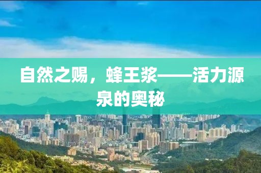 自然之赐，蜂王浆——活力源泉的奥秘